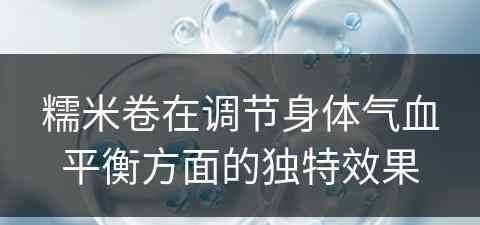 糯米卷在调节身体气血平衡方面的独特效果